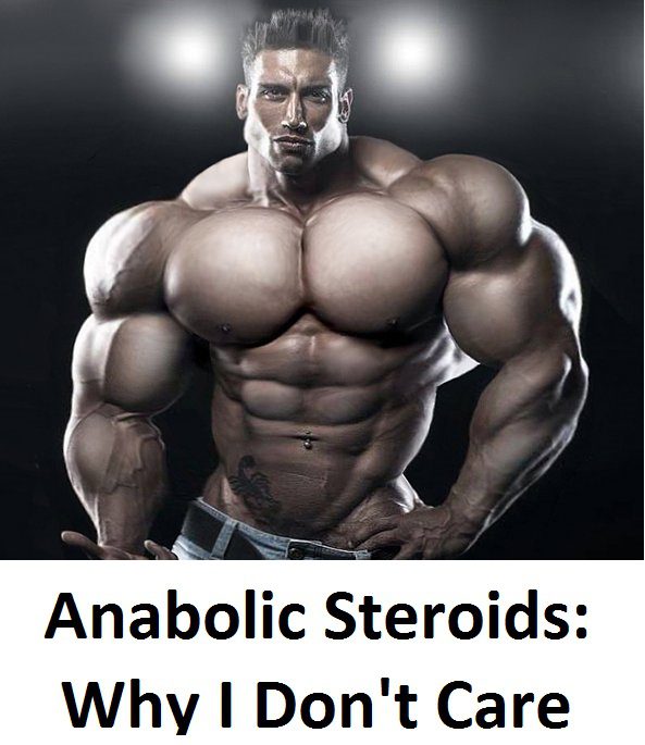 Anabolic Steroids Why I Don't Care